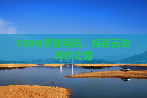 CSDN博客编辑，探索高效写作之路